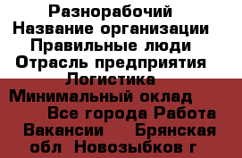 Разнорабочий › Название организации ­ Правильные люди › Отрасль предприятия ­ Логистика › Минимальный оклад ­ 30 000 - Все города Работа » Вакансии   . Брянская обл.,Новозыбков г.